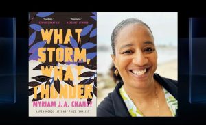 Two pictures side-by-side: the book cover to "What Storm, What Thunder" by Myriam J.A. Chancy and Chancy herself. The book cover has quotes "Sublime" from Edwidge Danticat and "Stunning" from Margaret Atwood, as well as, "Aspen Words Literary Prize Finalist." Chancy is a Black Hatian-Canadian-American who wears a printed white shirt, black sweater, and hair in a ponytail.