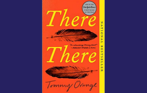 The book cover of “There, There” by Tommy Orange. Text on the right said, going vertically says, “National Bestseller.” There is a quote attributed to Margaret Atwood that says, “An outstanding literary debut!”