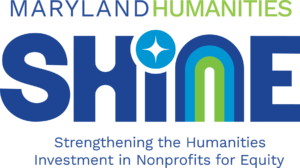 A white background with text that says “Maryland Humanities Shine,” with Shine in all-capital letters. In smaller letters, text says ”Strengthening Humanities Investment in Nonprofits for Equity.” On another row: “General Operating Support Grants. Application opens: August 18. Application closes: September 15.” The dot for the i in “Shine” looks like a sparkle and the n looks like a rainbow with a dark blue, a lighter blue, and a green. These are the colors for the text in the entire image.